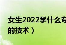 女生2022学什么专科技术有发展（适合女生的技术）