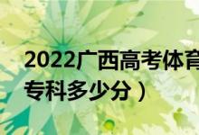 2022广西高考体育类专科分数线公布（体育专科多少分）