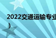 2022交通运输专业学什么（主要课程有哪些）