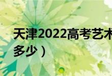 天津2022高考艺术类分数线公布（分数线是多少）