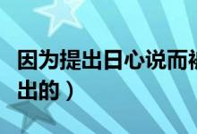 因为提出日心说而被烧死的人（日心说是谁提出的）