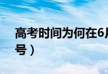 高考时间为何在6月（2021高考时间几月几号）