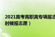 2021高考高职高专填报志愿平台（2022高考高职高专什么时候报志愿）