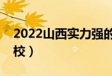 2022山西实力强的二本大学（比较好二本院校）