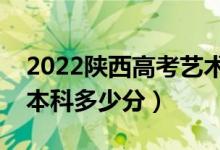 2022陕西高考艺术类本科分数线公布（艺术本科多少分）