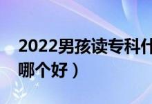 2022男孩读专科什么专业好（男孩大专专业哪个好）