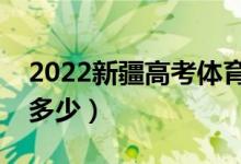 2022新疆高考体育类分数线公布（分数线是多少）