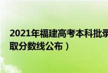 2021年福建高考本科批录取分数线（2021福建高考本科录取分数线公布）