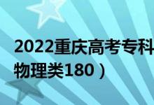 2022重庆高考专科分数线公布：历史类180（物理类180）