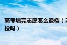 高考填完志愿怎么退档（2022高考志愿被退档后还能重现再投吗）