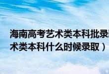 海南高考艺术类本科批录取分数线2020（海南2022高考艺术类本科什么时候录取）