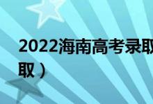 2022海南高考录取时间（各批次什么时候录取）