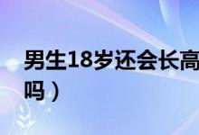 男生18岁还会长高嘛（18周岁男生还会长高吗）