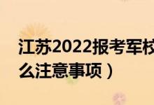 江苏2022报考军校需要注意哪些方面（有什么注意事项）