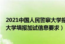 2021中国人民警察大学报名（北京2022报考中国人民警察大学填报加试信息要求）