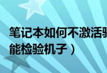 笔记本如何不激活验机（笔记本如何不激活就能检验机子）