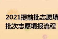 2021提前批志愿填报流程图（2022高考提前批次志愿填报流程）