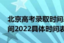 北京高考录取时间表2020（高考北京录取时间2022具体时间表）