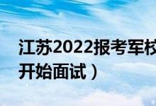 江苏2022报考军校面试时间安排（什么时候开始面试）