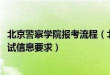 北京警察学院报考流程（北京2022报考北京警察学院填报加试信息要求）