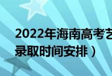 2022年海南高考艺术类本科什么时候录取（录取时间安排）