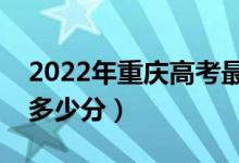 2022年重庆高考最高分是多少（最好成绩是多少分）