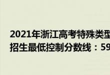 2021年浙江高考特殊类型分数线（2022浙江高考特殊类型招生最低控制分数线：592分）