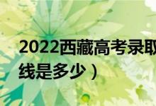 2022西藏高考录取分数线公布（文理科分数线是多少）