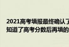 2021高考填报最终确认了是不是就可以了（2022填志愿是知道了高考分数后再填的吗）