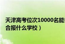 天津高考位次10000名能去哪（天津高考位次40000左右适合报什么学校）