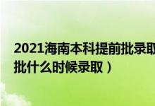 2021海南本科提前批录取分数线（海南2022高考本科提前批什么时候录取）