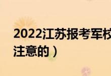 2022江苏报考军校的注意事项（有哪些需要注意的）