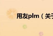 用友plm（关于用友plm的介绍）