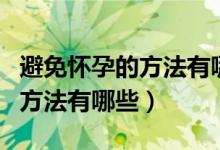 避免怀孕的方法有哪些最有效的（避免怀孕的方法有哪些）