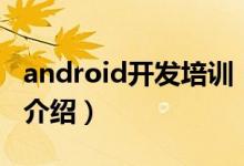 android开发培训（关于android开发培训的介绍）