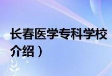 长春医学专科学校（关于长春医学专科学校的介绍）