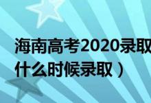 海南高考2020录取时间安排（海南2022高考什么时候录取）