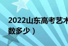 2022山东高考艺术类录取分数线（艺术类分数多少）