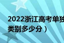 2022浙江高考单独考试招生分数线公布（各类别多少分）