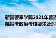 新疆警察学院2021年普通高考招生计划（2022新疆警察学院报考政治考核要求及时间）