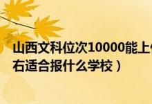 山西文科位次10000能上什么学校（山西高考位次70000左右适合报什么学校）