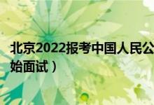 北京2022报考中国人民公安大学面试时间安排（什么时候开始面试）