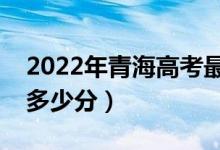 2022年青海高考最高分是多少（最好成绩是多少分）