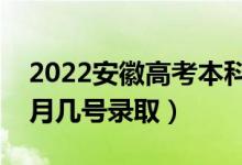 2022安徽高考本科提前批志愿录取时间（几月几号录取）