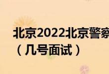 北京2022北京警察学院招生面试时间及安排（几号面试）