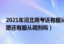 2021年河北高考还有服从调剂吗（2022年河北省新高考志愿还有服从调剂吗）