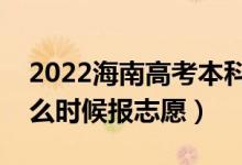 2022海南高考本科提前批志愿填报时间（什么时候报志愿）