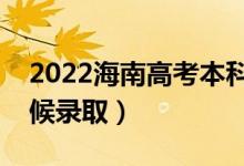 2022海南高考本科提前批录取时间（什么时候录取）