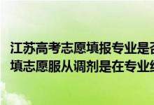 江苏高考志愿填报专业是否服从调剂怎么填（2022江苏高考填志愿服从调剂是在专业组范围内调剂吗）