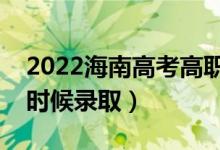 2022海南高考高职对口单招录取时间（什么时候录取）